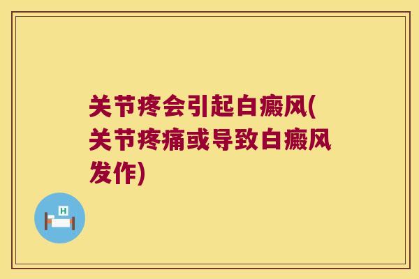 关节疼会引起白癜风(关节疼痛或导致白癜风发作)