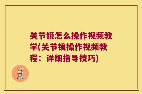 关节镜怎么操作视频教学(关节镜操作视频教程:详细指导技巧)