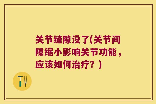 关节缝隙没了(关节间隙缩小影响关节功能,应该如何治疗?)