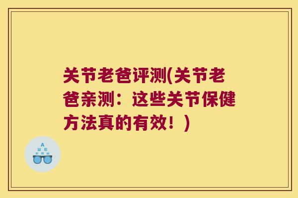 关节老爸评测(关节老爸亲测:这些关节保健方法真的有效!)
