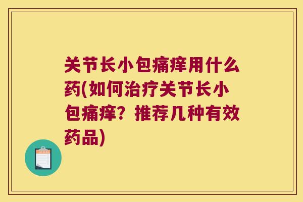 关节长小包痛痒用什么药(如何治疗关节长小包痛痒?推荐几种有效药品)