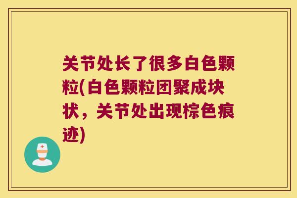 关节处长了很多白色颗粒(白色颗粒团聚成块状,关节处出现棕色痕迹)