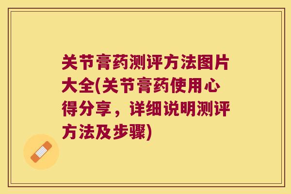 关节膏药测评方法图片大全(关节膏药使用心得分享,详细说明测评方法及步骤)