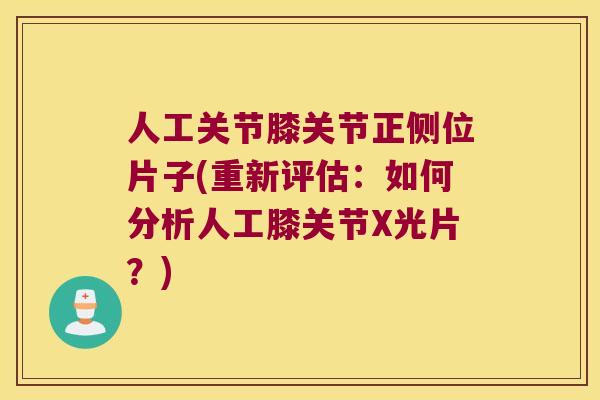 人工关节膝关节正侧位片子(重新评估:如何分析人工膝关节X光片?)