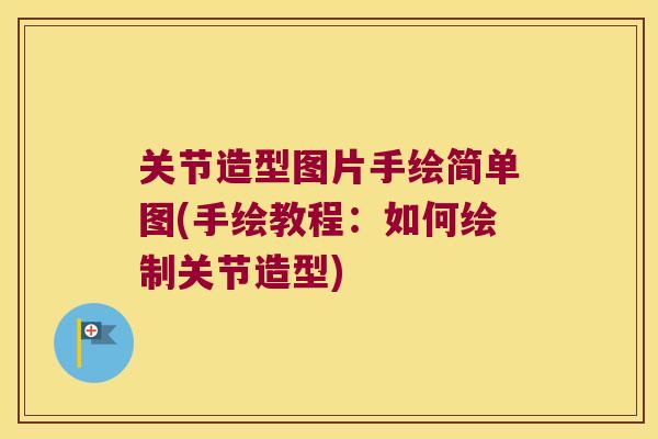 关节造型图片手绘简单图(手绘教程:如何绘制关节造型)