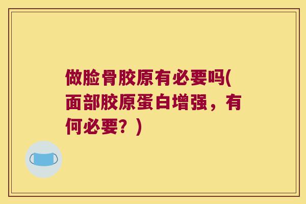 做脸骨胶原有必要吗(面部胶原蛋白增强,有何必要?)