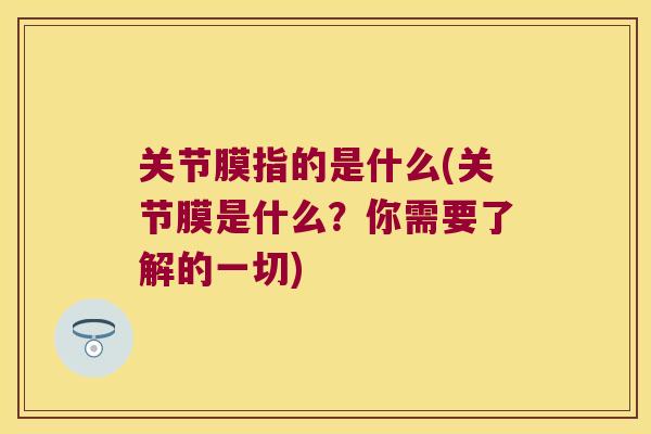 关节膜指的是什么(关节膜是什么?你需要了解的一切)