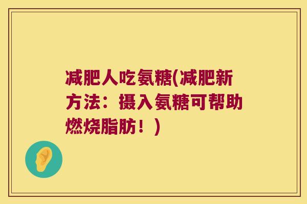 减肥人吃氨糖(减肥新方法:摄入氨糖可帮助燃烧脂肪!)