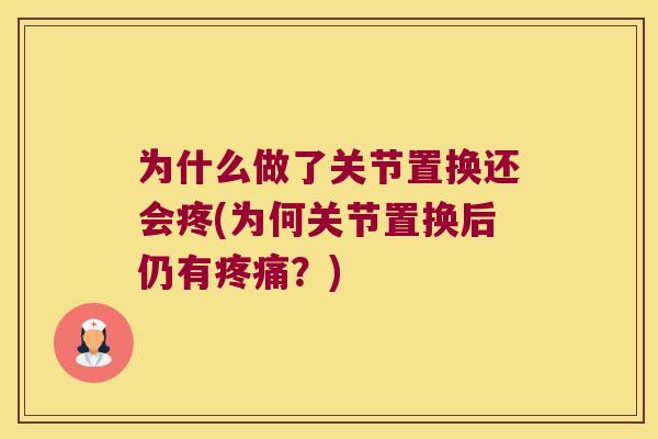 为什么做了关节置换还会疼(为何关节置换后仍有疼痛?)