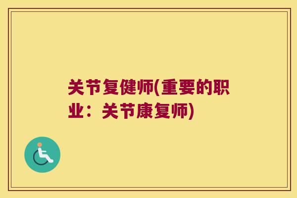 关节复健师(重要的职业:关节康复师) 关节复健师(重要的职业:关节康复师)