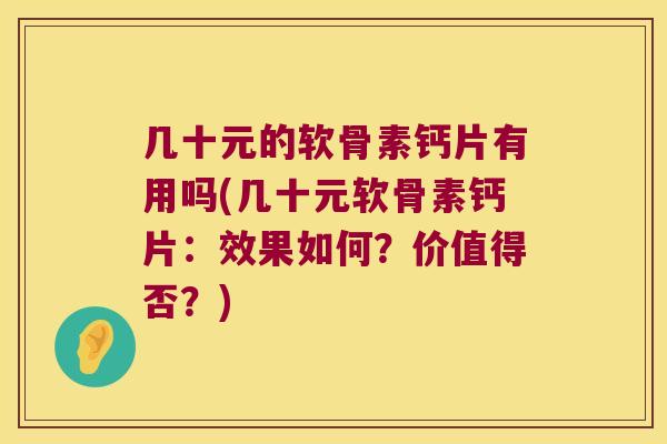 几十元的软骨素钙片有用吗(几十元软骨素钙片:效果如何?价值得否?)