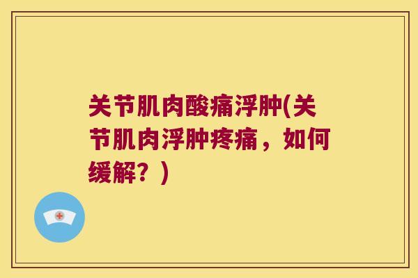 关节肌肉酸痛浮肿(关节肌肉浮肿疼痛，如何缓解？)