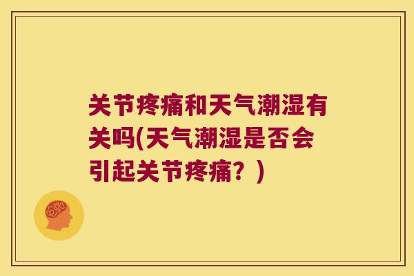 关节疼痛和天气潮湿有关吗(天气潮湿是否会引起关节疼痛?)