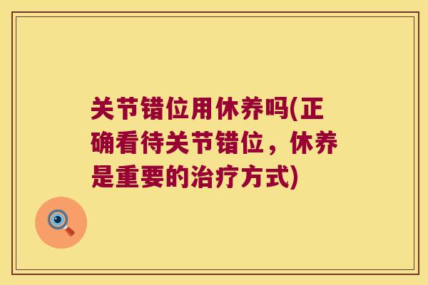 关节错位用休养吗(正确看待关节错位,休养是重要的治疗方式)