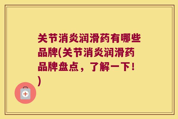 关节消炎润滑药有哪些品牌(关节消炎润滑药品牌盘点,了解一下!)