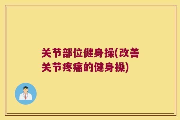 关节部位健身操(改善关节疼痛的健身操)