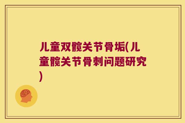 儿童双髋关节骨垢(儿童髋关节骨刺问题研究)