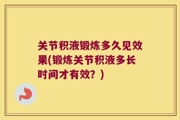 关节积液锻炼多久见效果(锻炼关节积液多长时间才有效?) 关节积液锻炼多久见效果(锻炼关节积液多长时间才有效?)