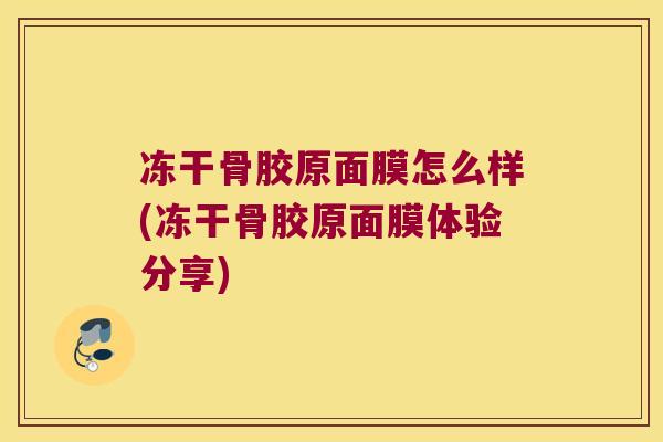冻干骨胶原面膜怎么样(冻干骨胶原面膜体验分享)