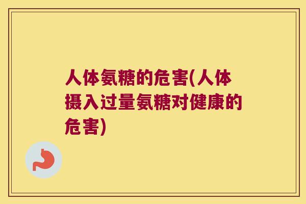 人体氨糖的危害(人体摄入过量氨糖对健康的危害)