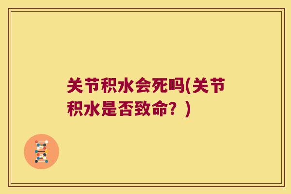 关节积水会死吗(关节积水是否致命？)