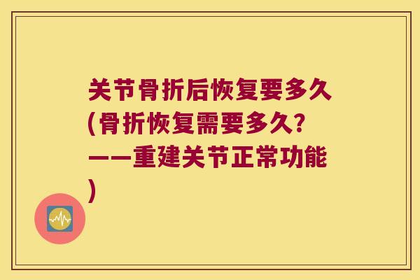 关节骨折后恢复要多久(骨折恢复需要多久?——重建关节正常功能)