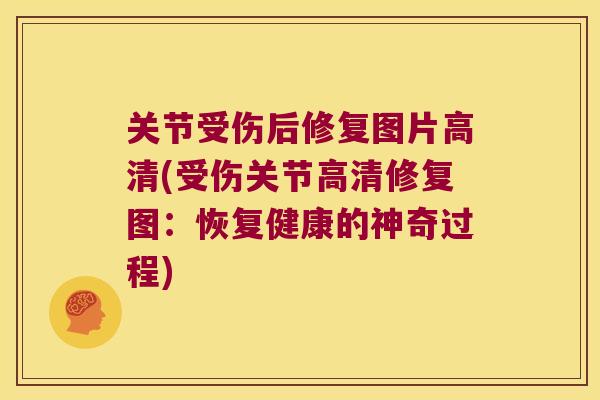 关节受伤后修复图片高清(受伤关节高清修复图:恢复健康的神奇过程)
