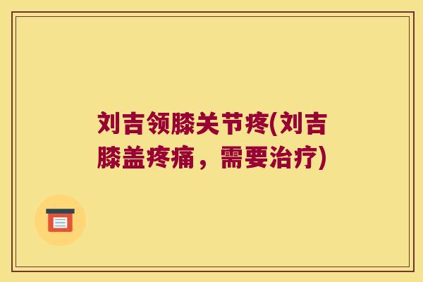 刘吉领膝关节疼(刘吉膝盖疼痛，需要治疗)