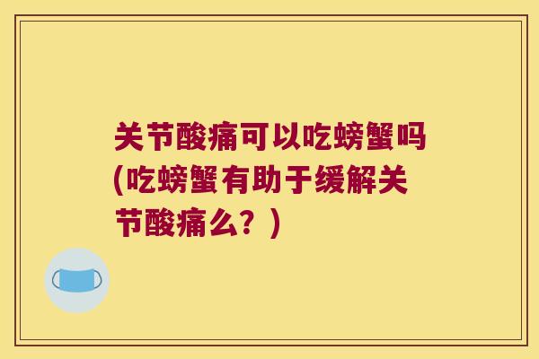 关节酸痛可以吃螃蟹吗(吃螃蟹有助于缓解关节酸痛么?)