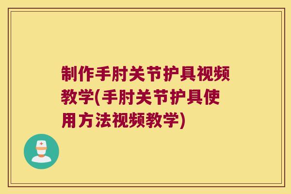 制作手肘关节护具视频教学(手肘关节护具使用方法视频教学)