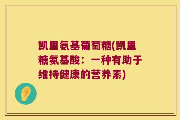 凯里氨基葡萄糖(凯里糖氨基酸:一种有助于维持健康的营养素)