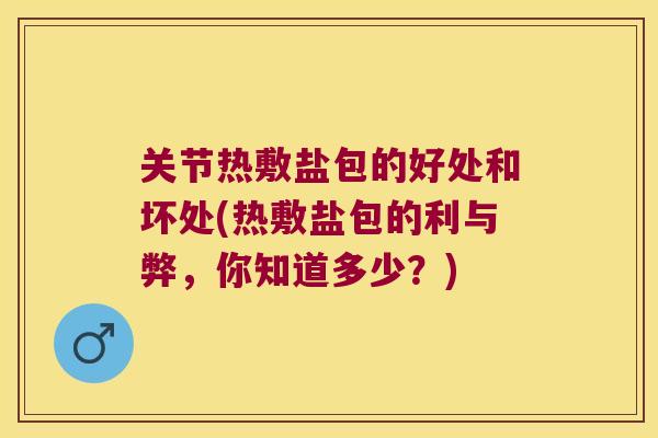 关节热敷盐包的好处和坏处(热敷盐包的利与弊,你知道多少?)