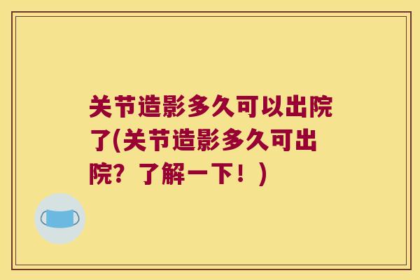 关节造影多久可以出院了(关节造影多久可出院？了解一下！)