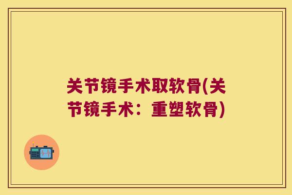 关节镜手术取软骨(关节镜手术:重塑软骨)