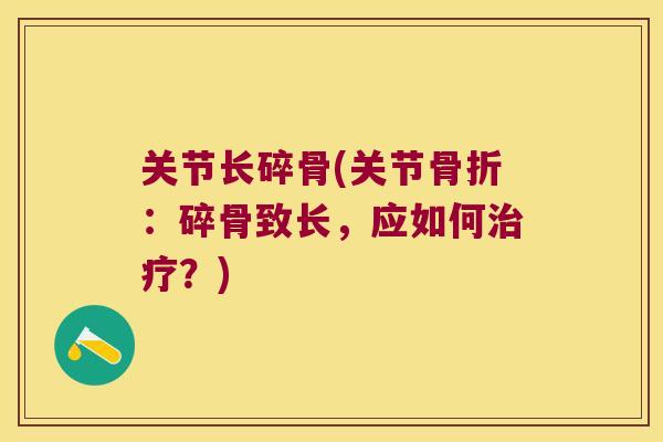 关节长碎骨(关节骨折:碎骨致长,应如何治疗?)