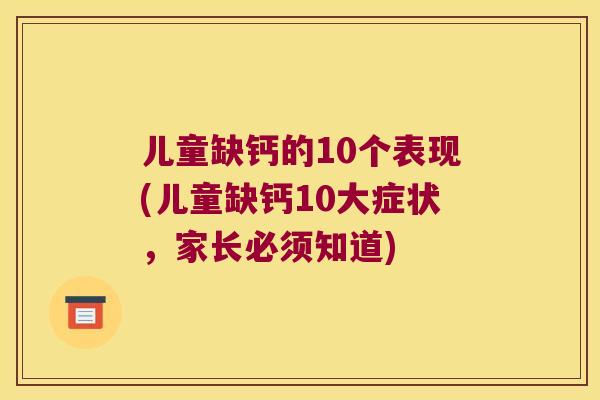 儿童缺钙的10个表现(儿童缺钙10大症状,家长必须知道)