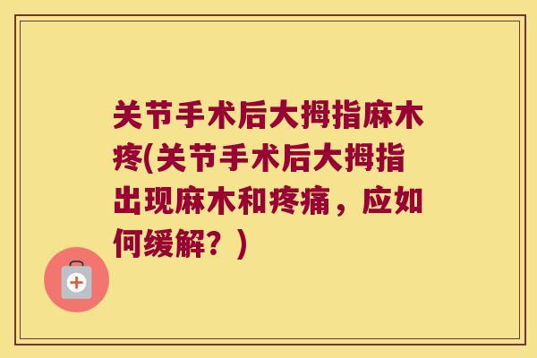 关节手术后大拇指麻木疼(关节手术后大拇指出现麻木和疼痛,应如何缓解?)
