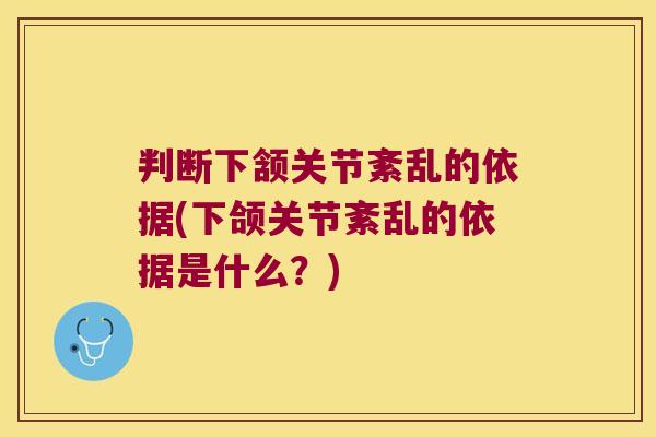 判断下颔关节紊乱的依据(下颌关节紊乱的依据是什么?)