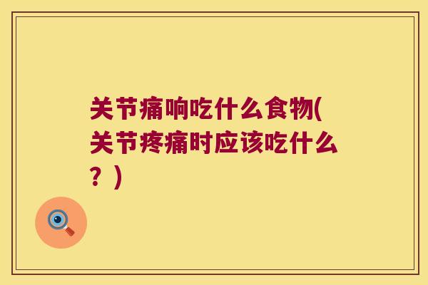 关节痛响吃什么食物(关节疼痛时应该吃什么?)