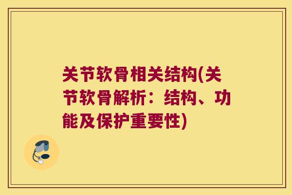 关节软骨相关结构(关节软骨解析:结构、功能及保护重要性)