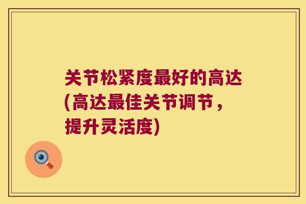 关节松紧度最好的高达(高达最佳关节调节,提升灵活度)