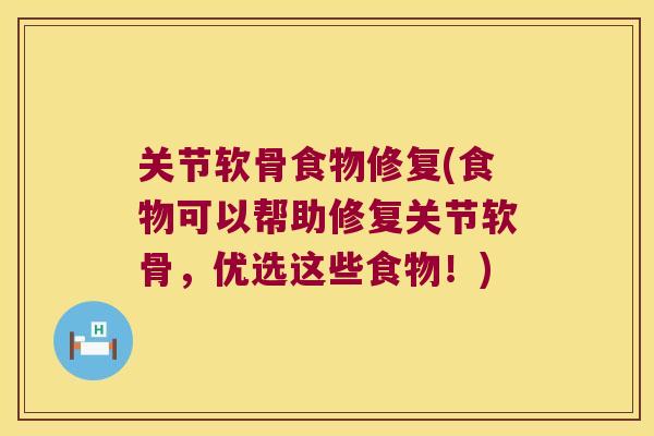 关节软骨食物修复(食物可以帮助修复关节软骨,优选这些食物!)