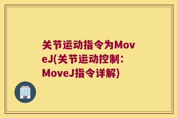 关节运动指令为MoveJ(关节运动控制:MoveJ指令详解)