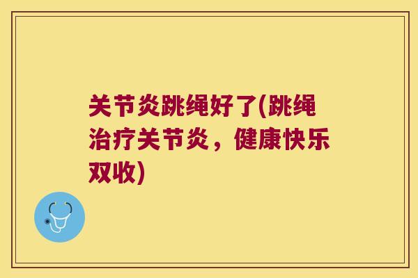 关节炎跳绳好了(跳绳治疗关节炎,健康快乐双收)