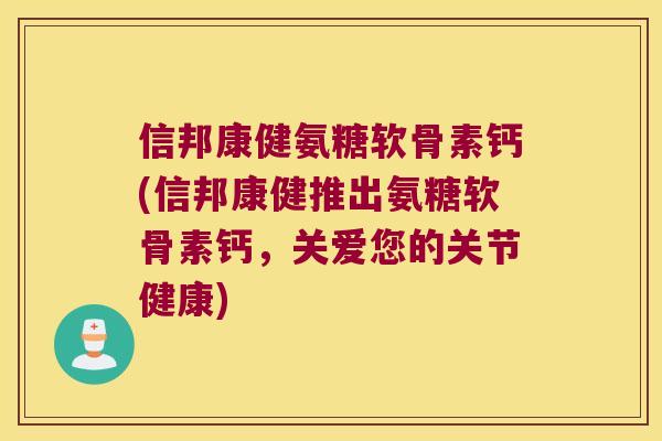 信邦康健氨糖软骨素钙(信邦康健推出氨糖软骨素钙,关爱您的关节健康)