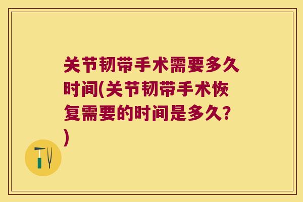 关节韧带手术需要多久时间(关节韧带手术恢复需要的时间是多久?)