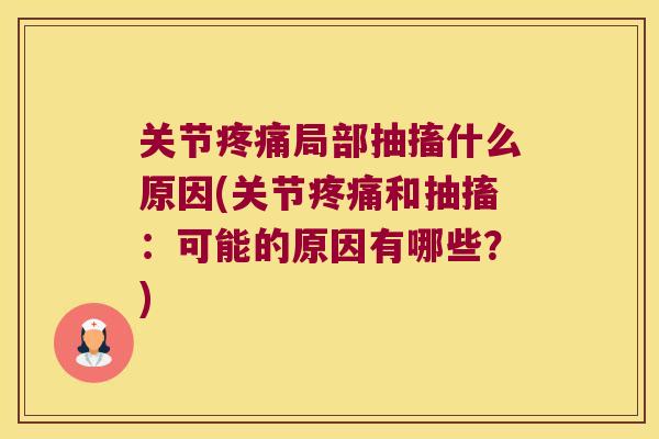 关节疼痛局部抽搐什么原因(关节疼痛和抽搐:可能的原因有哪些?)
