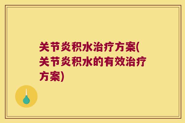 关节炎积水治疗方案(关节炎积水的有效治疗方案)