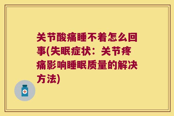 关节酸痛睡不着怎么回事(失眠症状:关节疼痛影响睡眠质量的解决方法)