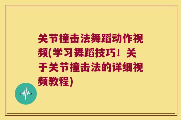 关节撞击法舞蹈动作视频(学习舞蹈技巧!关于关节撞击法的详细视频教程)